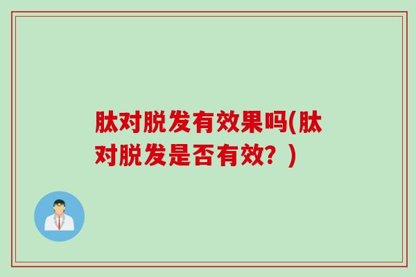 肽对脱发有效果吗(肽对脱发是否有效？)