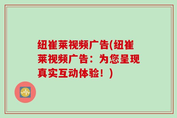 纽崔莱视频广告(纽崔莱视频广告：为您呈现真实互动体验！)