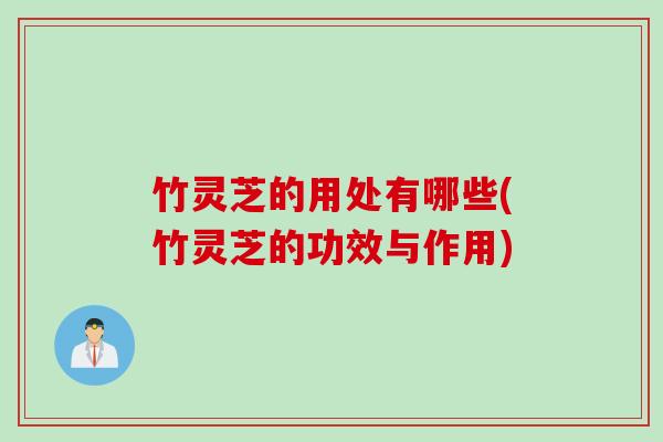 竹灵芝的用处有哪些(竹灵芝的功效与作用)