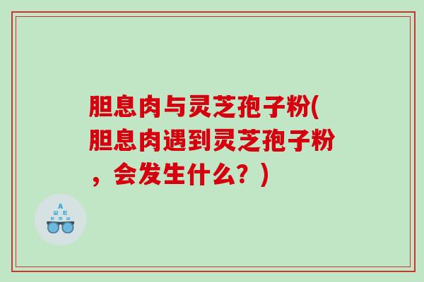 胆息肉与灵芝孢子粉(胆息肉遇到灵芝孢子粉，会发生什么？)