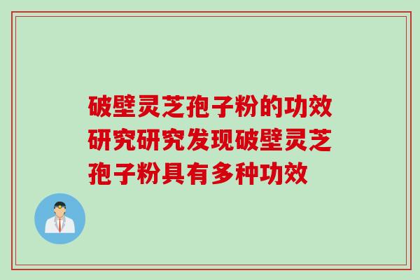 破壁灵芝孢子粉的功效研究研究发现破壁灵芝孢子粉具有多种功效 破壁灵芝孢子粉的功效研究研究发现破壁灵芝孢子粉具有多种功效