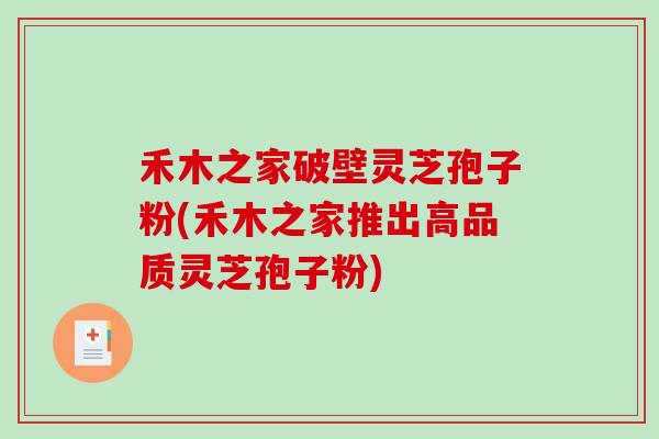禾木之家破壁灵芝孢子粉(禾木之家推出高品质灵芝孢子粉)