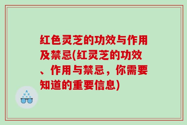 红色灵芝的功效与作用及禁忌(红灵芝的功效、作用与禁忌，你需要知道的重要信息)