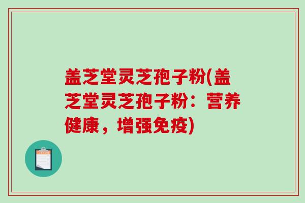 盖芝堂灵芝孢子粉(盖芝堂灵芝孢子粉：营养健康，增强免疫)