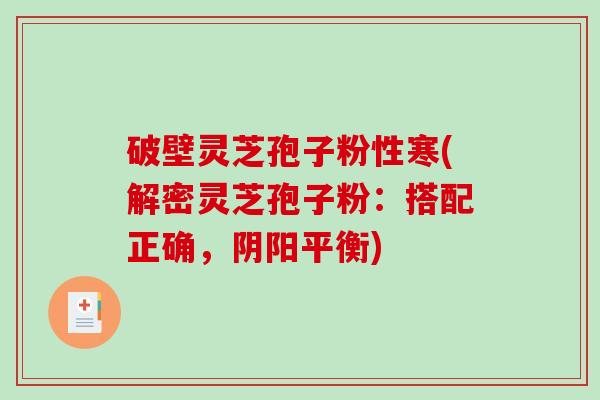 破壁灵芝孢子粉性寒(解密灵芝孢子粉：搭配正确，阴阳平衡)