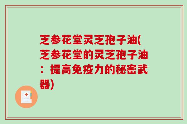 芝参花堂灵芝孢子油(芝参花堂的灵芝孢子油：提高免疫力的秘密武器)
