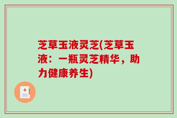 芝草玉液灵芝(芝草玉液：一瓶灵芝精华，助力健康养生)