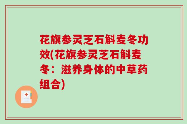 花旗参灵芝石斛麦冬功效(花旗参灵芝石斛麦冬：滋养身体的中草药组合)