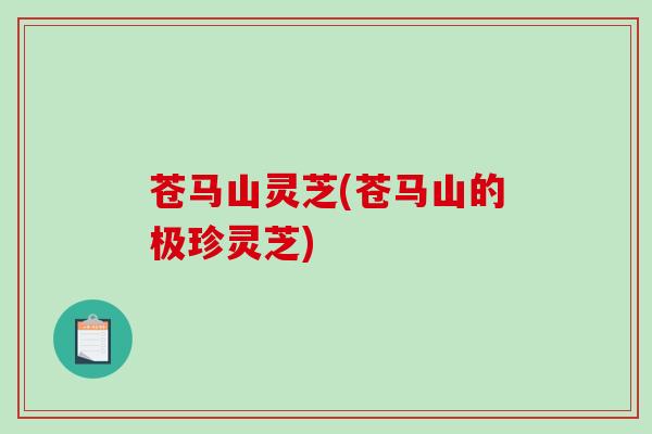 苍马山灵芝(苍马山的极珍灵芝)