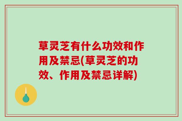 草灵芝有什么功效和作用及禁忌(草灵芝的功效、作用及禁忌详解)