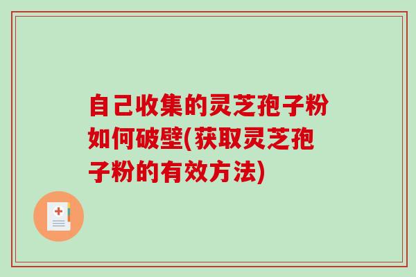 自己收集的灵芝孢子粉如何破壁(获取灵芝孢子粉的有效方法)
