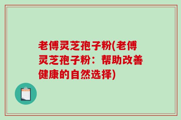 老傅灵芝孢子粉(老傅灵芝孢子粉：帮助改善健康的自然选择)