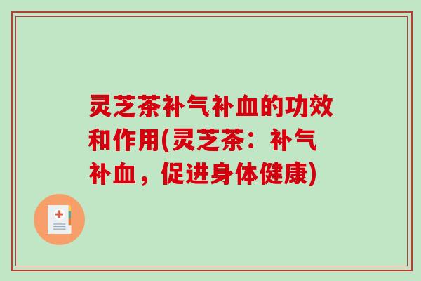 灵芝茶补气补血的功效和作用(灵芝茶：补气补血，促进身体健康)