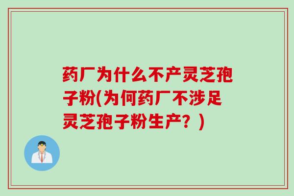 药厂为什么不产灵芝孢子粉(为何药厂不涉足灵芝孢子粉生产？)