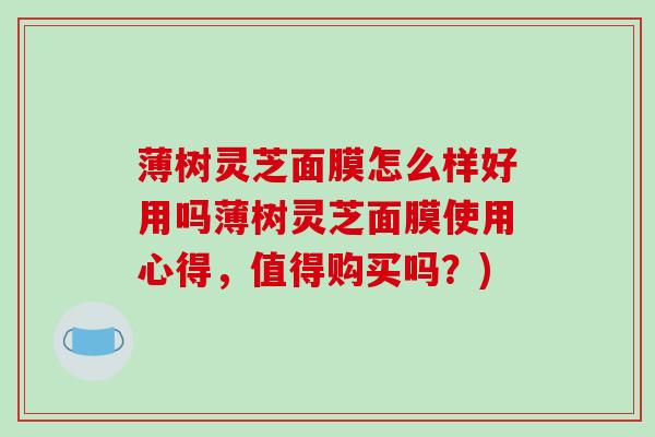 薄树灵芝面膜怎么样好用吗薄树灵芝面膜使用心得，值得购买吗？)