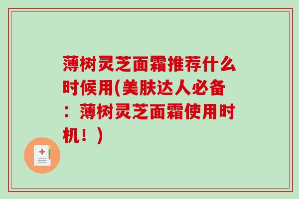 薄树灵芝面霜推荐什么时候用(美肤达人必备：薄树灵芝面霜使用时机！)
