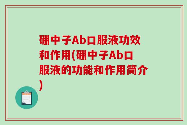 硼中子Ab口服液功效和作用(硼中子Ab口服液的功能和作用简介)