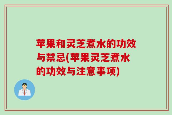 苹果和灵芝煮水的功效与禁忌(苹果灵芝煮水的功效与注意事项)