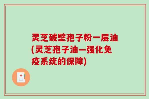 灵芝破壁孢子粉一层油(灵芝孢子油—强化免疫系统的保障)