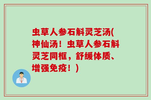 虫草人参石斛灵芝汤(神仙汤！虫草人参石斛灵芝同框，舒缓体质、增强免疫！)