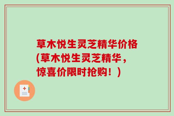草木悦生灵芝精华价格(草木悦生灵芝精华，惊喜价限时抢购！)