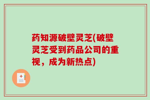 药知源破壁灵芝(破壁灵芝受到药品公司的重视，成为新热点)
