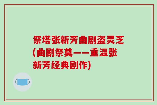 祭塔张新芳曲剧盗灵芝(曲剧祭奠——重温张新芳经典剧作)