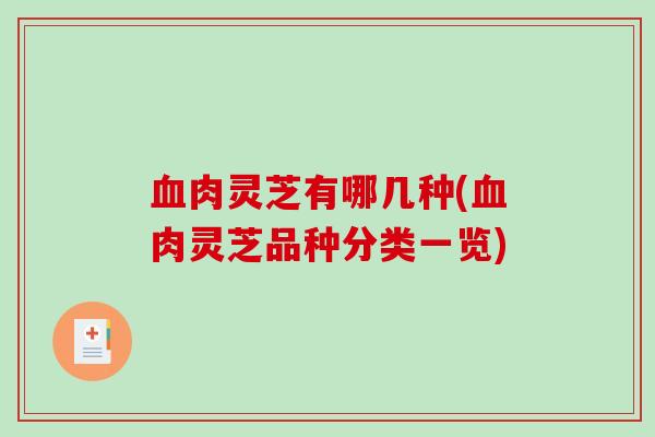 血肉灵芝有哪几种(血肉灵芝品种分类一览)