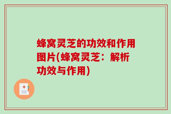 蜂窝灵芝的功效和作用图片(蜂窝灵芝：解析功效与作用)