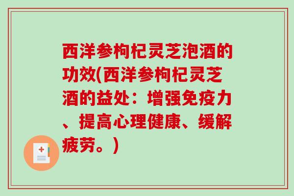 西洋参枸杞灵芝泡酒的功效(西洋参枸杞灵芝酒的益处：增强免疫力、提高心理健康、缓解疲劳。)