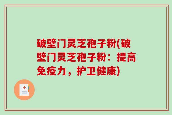 破壁门灵芝孢子粉(破壁门灵芝孢子粉：提高免疫力，护卫健康)