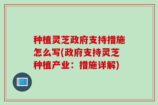 种植灵芝政府支持措施怎么写(政府支持灵芝种植产业：措施详解)