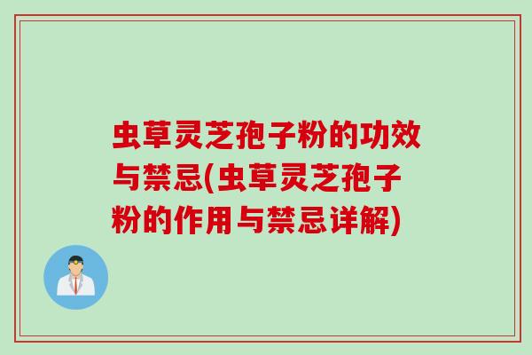 虫草灵芝孢子粉的功效与禁忌(虫草灵芝孢子粉的作用与禁忌详解)