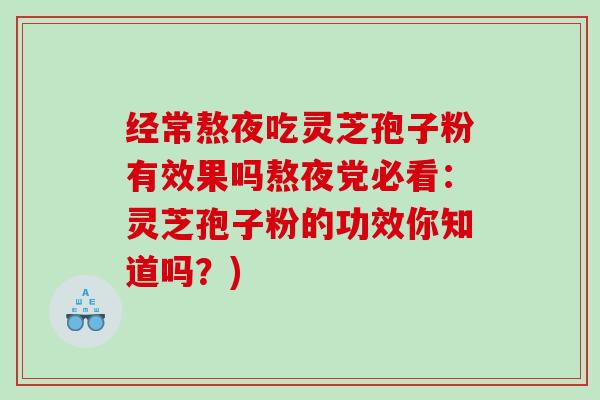 经常熬夜吃灵芝孢子粉有效果吗熬夜党必看：灵芝孢子粉的功效你知道吗？)