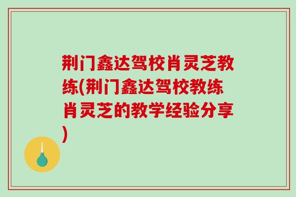 荆门鑫达驾校肖灵芝教练(荆门鑫达驾校教练肖灵芝的教学经验分享)