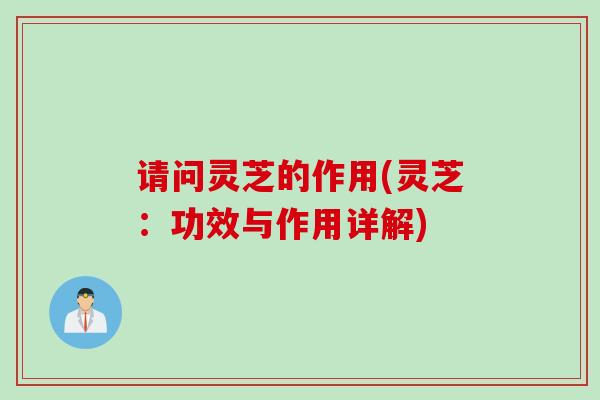 请问灵芝的作用(灵芝：功效与作用详解)