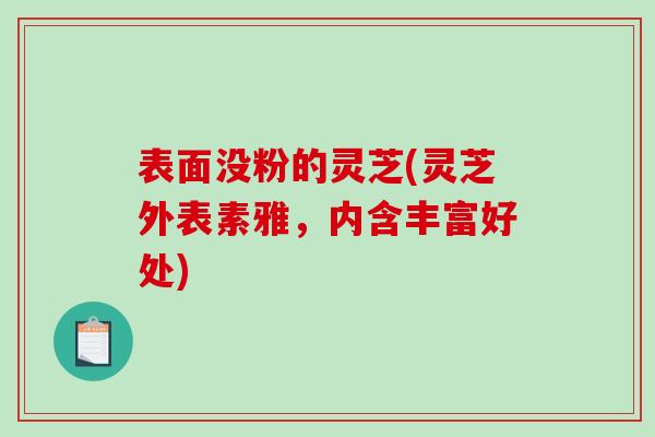 表面没粉的灵芝(灵芝外表素雅，内含丰富好处)