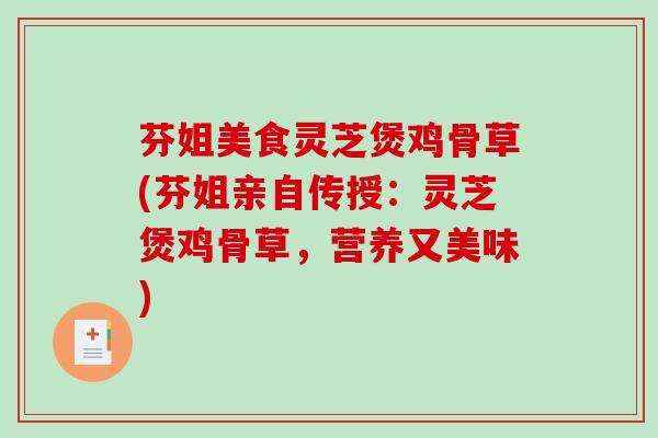 芬姐美食灵芝煲鸡骨草(芬姐亲自传授：灵芝煲鸡骨草，营养又美味)