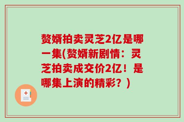 赘婿拍卖灵芝2亿是哪一集(赘婿新剧情：灵芝拍卖成交价2亿！是哪集上演的精彩？)