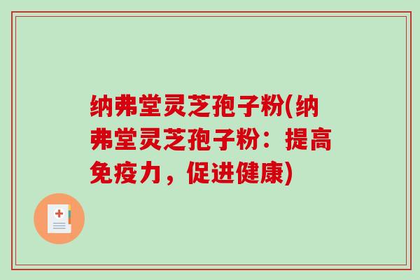 纳弗堂灵芝孢子粉(纳弗堂灵芝孢子粉：提高免疫力，促进健康)