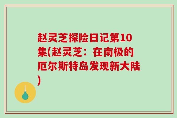 赵灵芝探险日记第10集(赵灵芝：在南极的厄尔斯特岛发现新大陆)