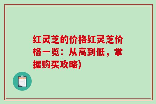 红灵芝的价格红灵芝价格一览：从高到低，掌握购买攻略)
