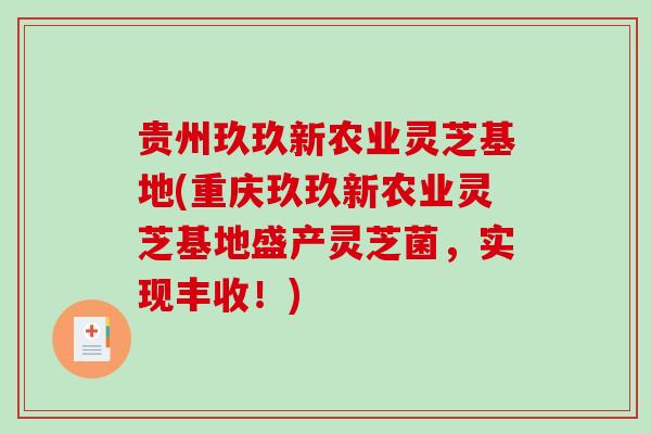 贵州玖玖新农业灵芝基地(重庆玖玖新农业灵芝基地盛产灵芝菌，实现丰收！)