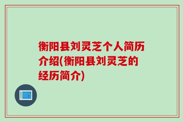 衡阳县刘灵芝个人简历介绍(衡阳县刘灵芝的经历简介)