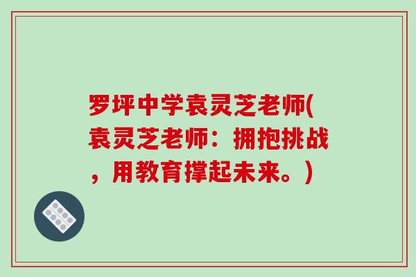 罗坪中学袁灵芝老师(袁灵芝老师：拥抱挑战，用教育撑起未来。)