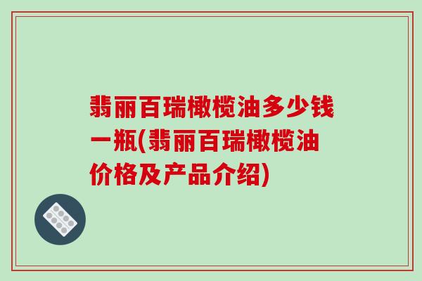 翡丽百瑞橄榄油多少钱一瓶(翡丽百瑞橄榄油价格及产品介绍)