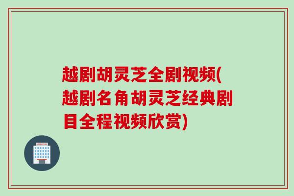 越剧胡灵芝全剧视频(越剧名角胡灵芝经典剧目全程视频欣赏)