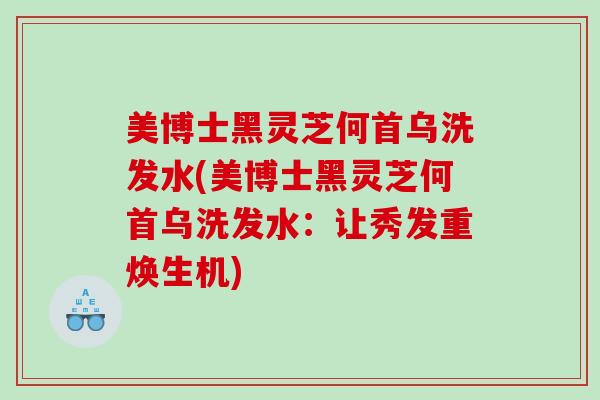 美博士黑灵芝何首乌洗发水(美博士黑灵芝何首乌洗发水：让秀发重焕生机)