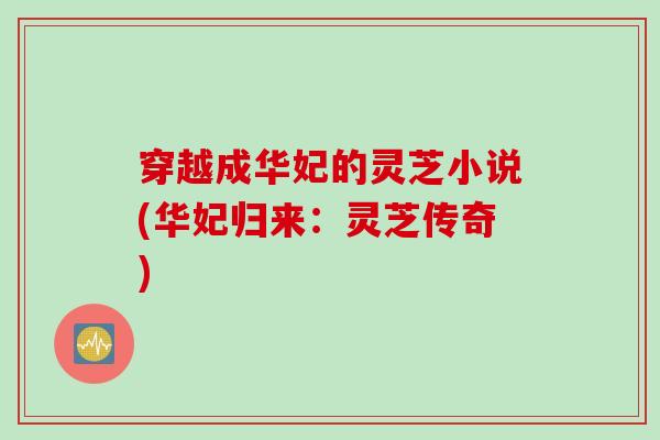 穿越成华妃的灵芝小说(华妃归来：灵芝传奇)