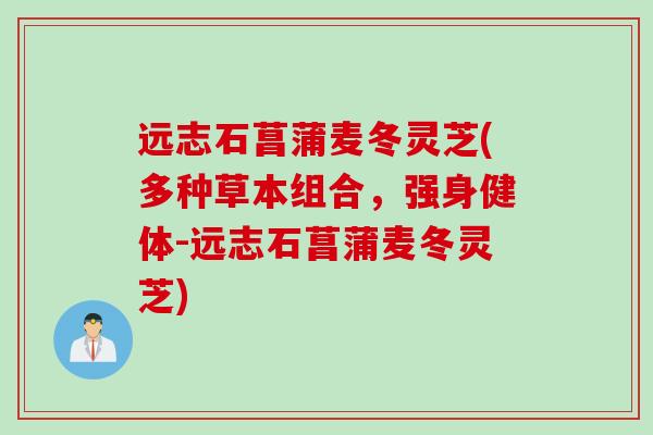 远志石菖蒲麦冬灵芝(多种草本组合，强身健体-远志石菖蒲麦冬灵芝)